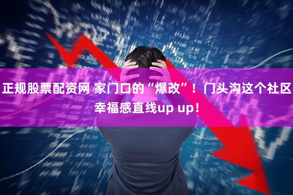 正规股票配资网 家门口的“爆改”！门头沟这个社区幸福感直线up up！