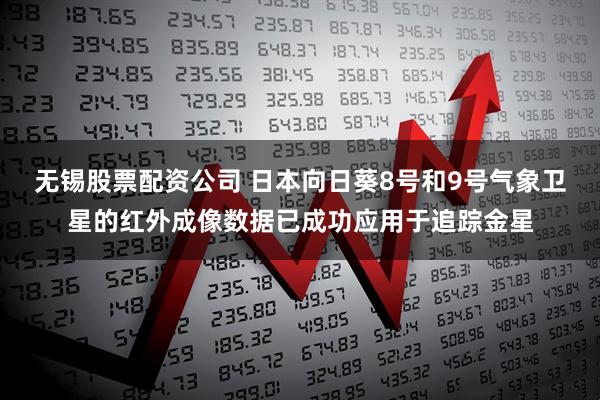 无锡股票配资公司 日本向日葵8号和9号气象卫星的红外成像数据已成功应用于追踪金星
