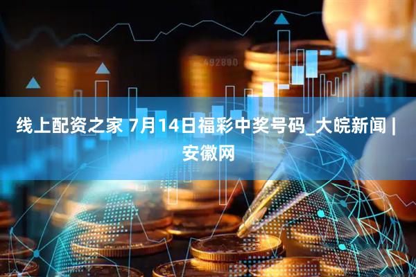 线上配资之家 7月14日福彩中奖号码_大皖新闻 | 安徽网