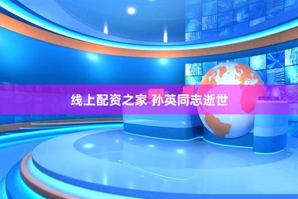 线上配资之家 孙英同志逝世