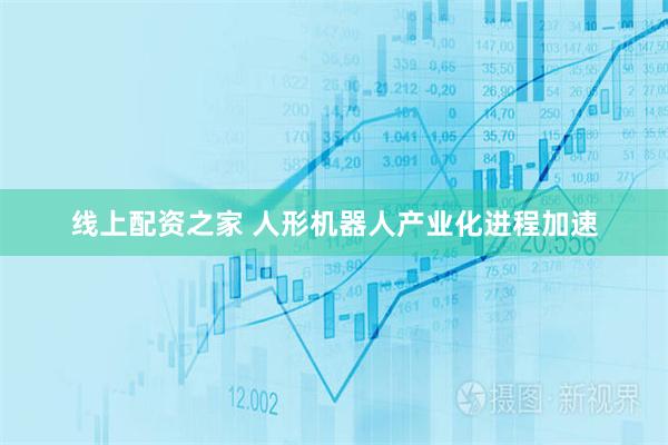 线上配资之家 人形机器人产业化进程加速