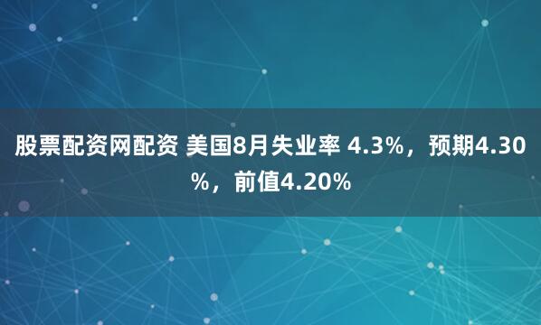 股票配资网配资 美国8月失业率 4.3%，预期4.30%，前值4.20%