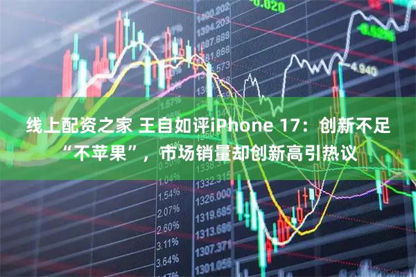 线上配资之家 王自如评iPhone 17：创新不足“不苹果”，市场销量却创新高引热议