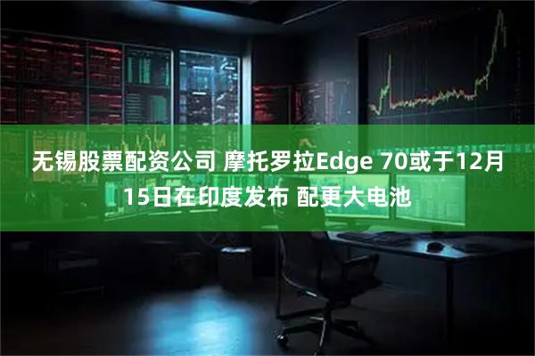 无锡股票配资公司 摩托罗拉Edge 70或于12月15日在印度发布 配更大电池