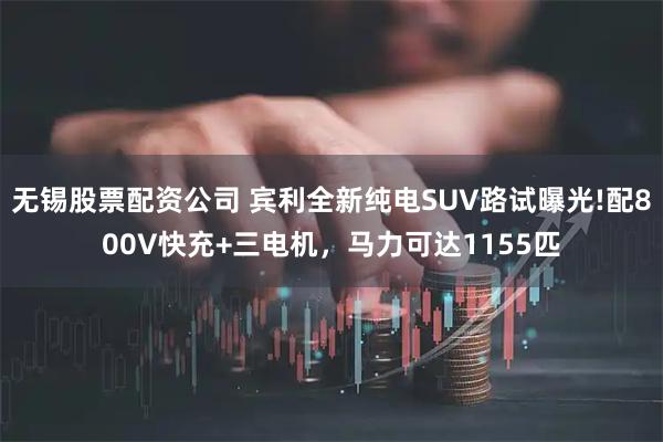 无锡股票配资公司 宾利全新纯电SUV路试曝光!配800V快充+三电机,马力可达1155匹