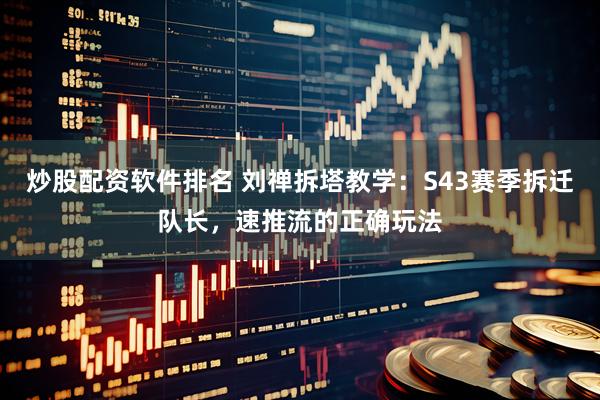 炒股配资软件排名 刘禅拆塔教学：S43赛季拆迁队长，速推流的正确玩法