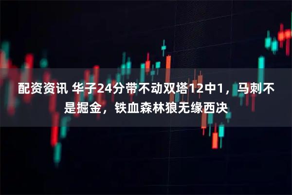 配资资讯 华子24分带不动双塔12中1，马刺不是掘金，铁血森林狼无缘西决