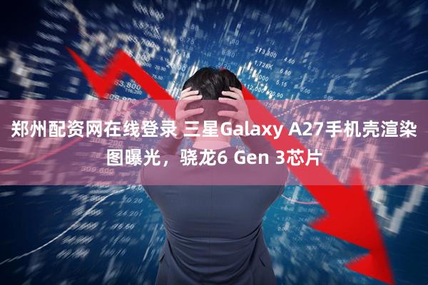 郑州配资网在线登录 三星Galaxy A27手机壳渲染图曝光，骁龙6 Gen 3芯片
