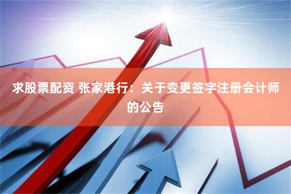 求股票配资 张家港行：关于变更签字注册会计师的公告
