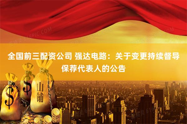 全国前三配资公司 强达电路：关于变更持续督导保荐代表人的公告